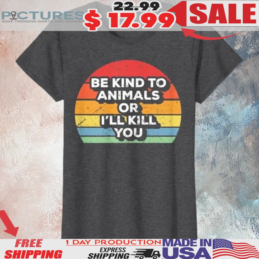 Be Kind To Animals Or I'll Kill You Animal Lover Shirt