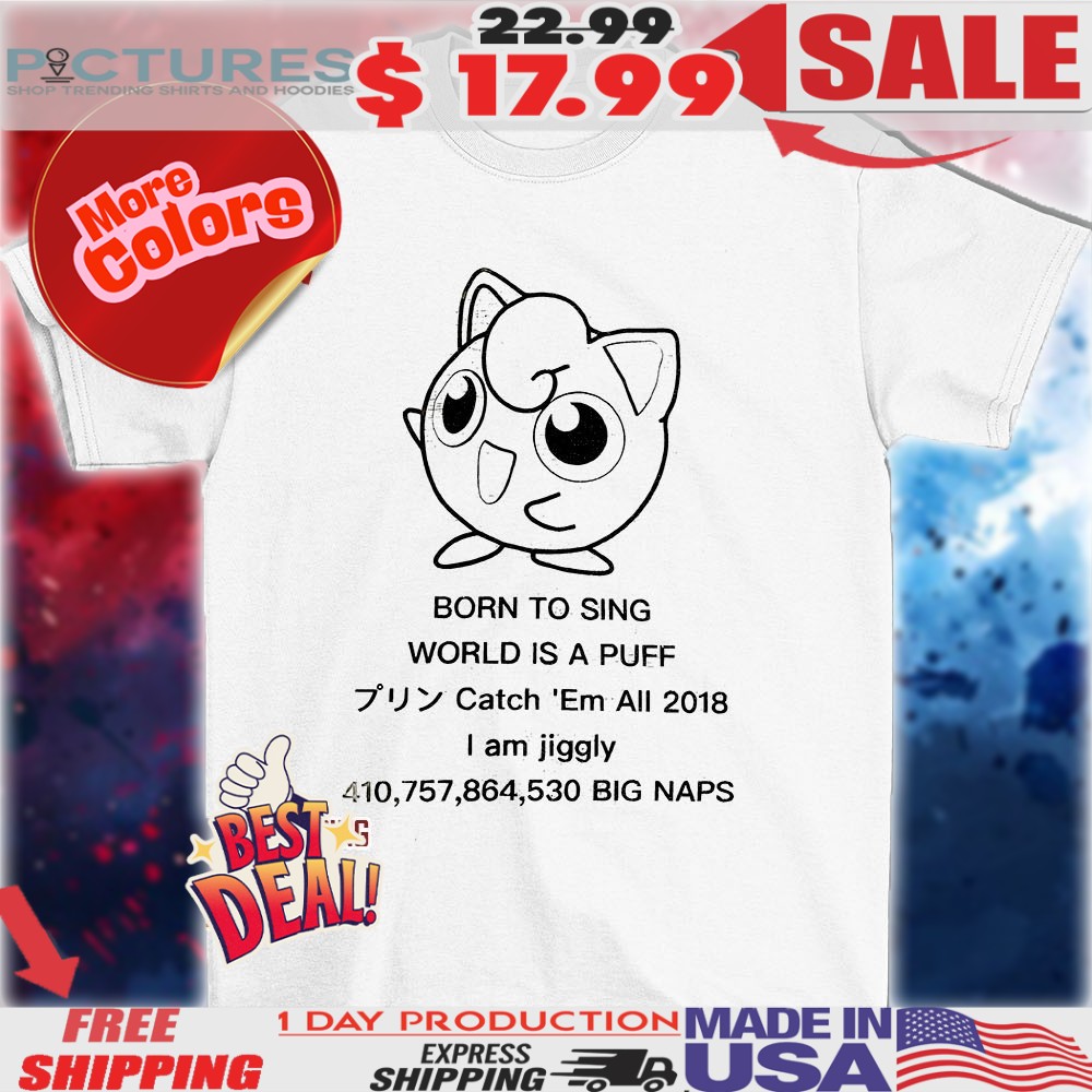 Born to sing world is a puff catch ’em all 2018 I am Jiggly Pokemon shirt