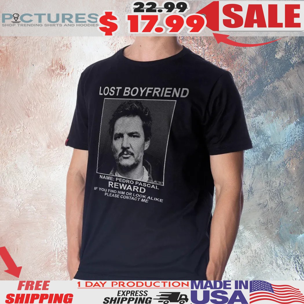 Camiseta Pedro Pascal Lost Boyfriend Reward If You Find Him Or Look Alike Please Contact Me Shirt