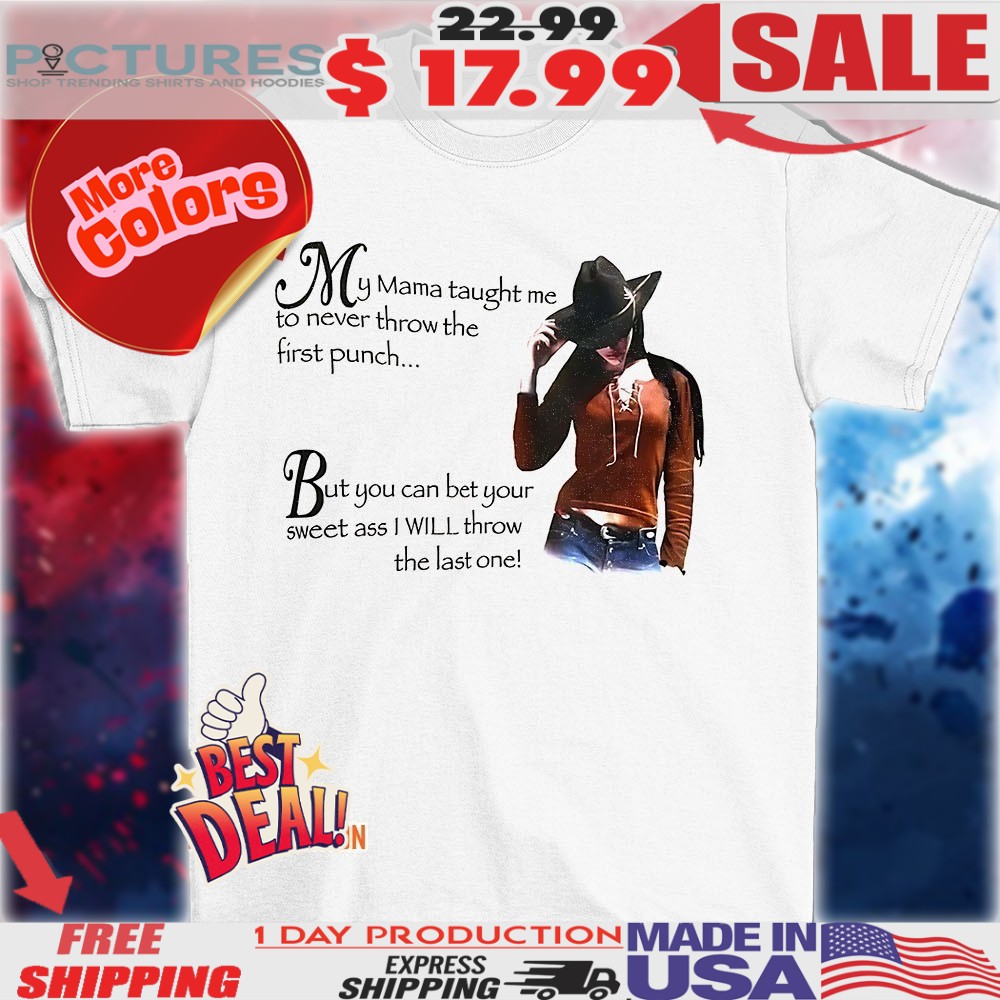 Cowgirl my mama taught me to never throw the first punch But you can bet your sweet ass I will throw the last one shirt