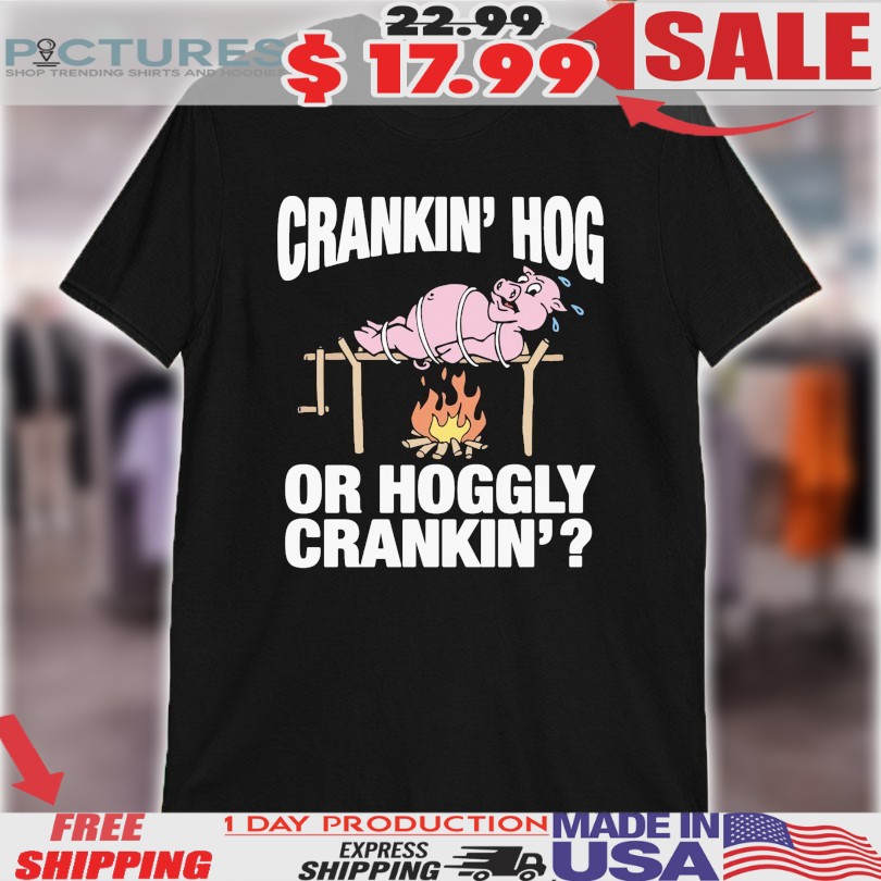 Crankin’ Hog Or Hoggly Crankin’ Pig Shirt