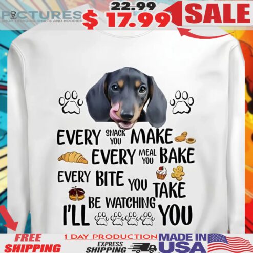 Dachshund Every Snack You Make Every Meal You Bake Every Bite You Take I'll Be Watching You Shirt