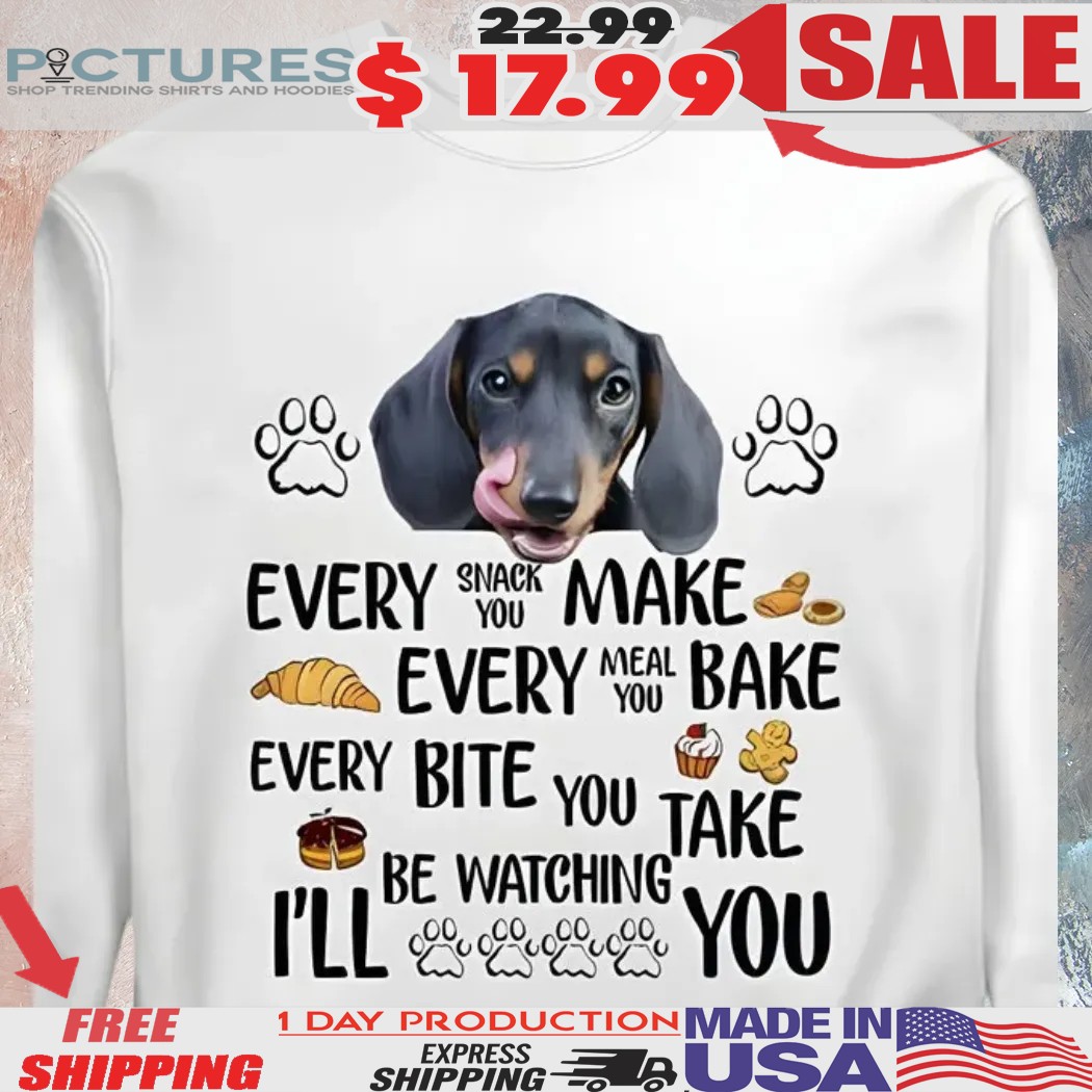 Dachshund Every Snack You Make Every Meal You Bake Every Bite You Take I'll Be Watching You Shirt