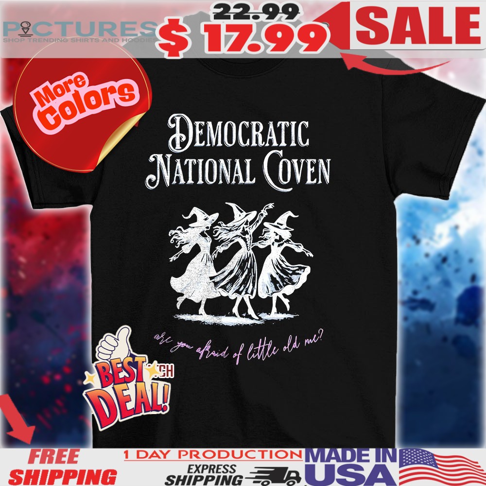 Democratic National Coven are you afraid of little old me dancing girls shirt