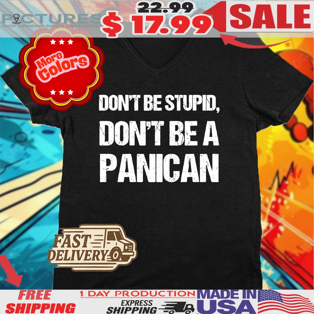 Don’t Be Stupid Don’t Be A Panican Shirt Don’t Be Stupid Don’t Be A Panican Shirt