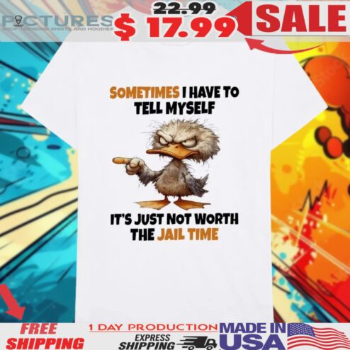 Duck Sometimes I Have To Tell Myself It’s Just Not Worth The Jail Time Shirt