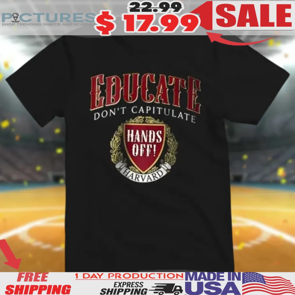 Educate Don't Capitulate Hands Off Harvard Shirt