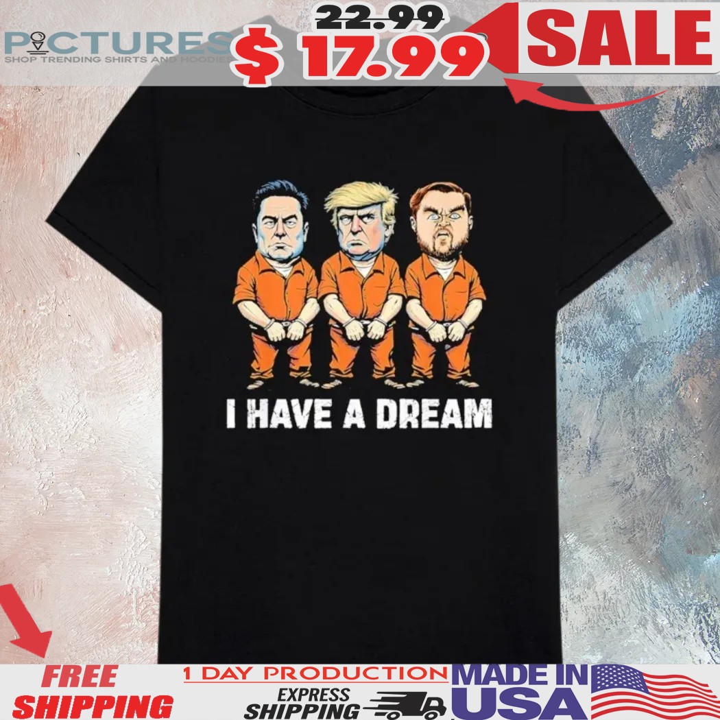 Elon Musk Trump And Jd Vance Prisoners I Have A Dream Shirt