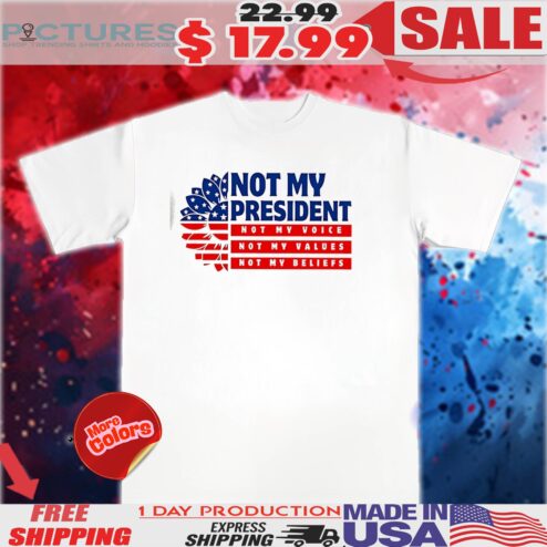 Flower Not my president not my voice not my values not my beliefs shirt
