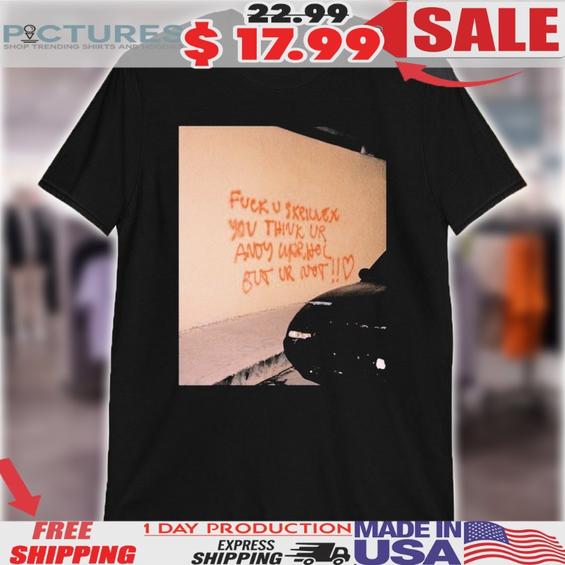Fuck U Skrillex You Think Ur Andy Warhol But Ur Not Shirt
