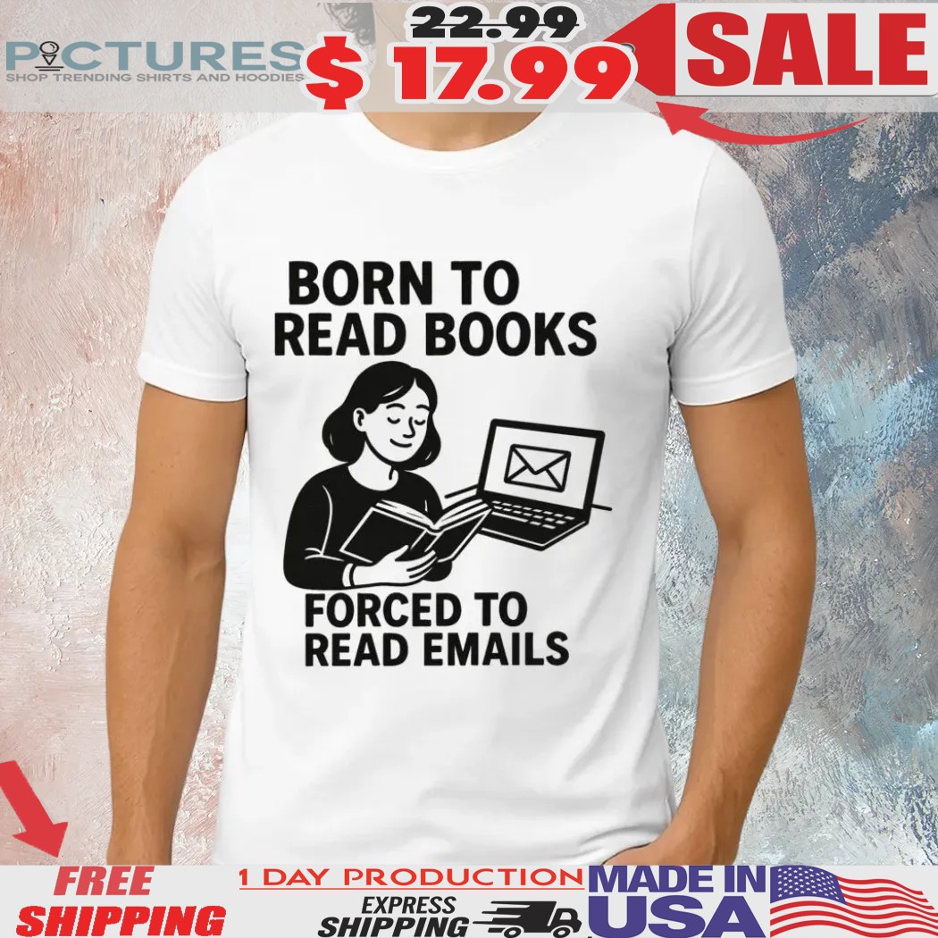 Girl Born To Read Books Forced To Read Emails Shirt