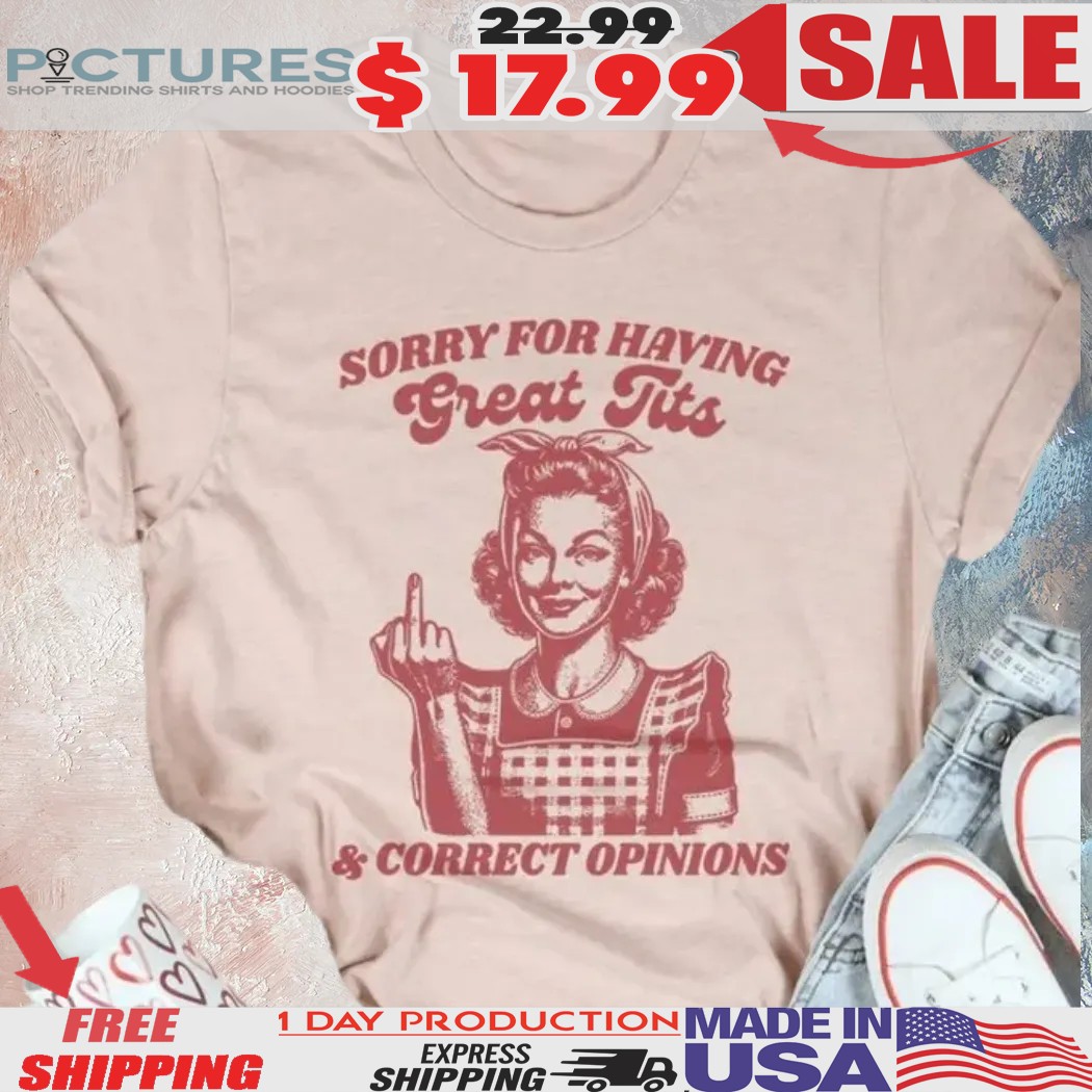 Girl With Middle Finger Sorry For Having Great Tits And Correct Opinions Shirt