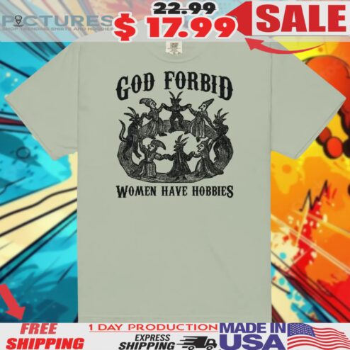 God Forbid Women Have Hobbies Shirt