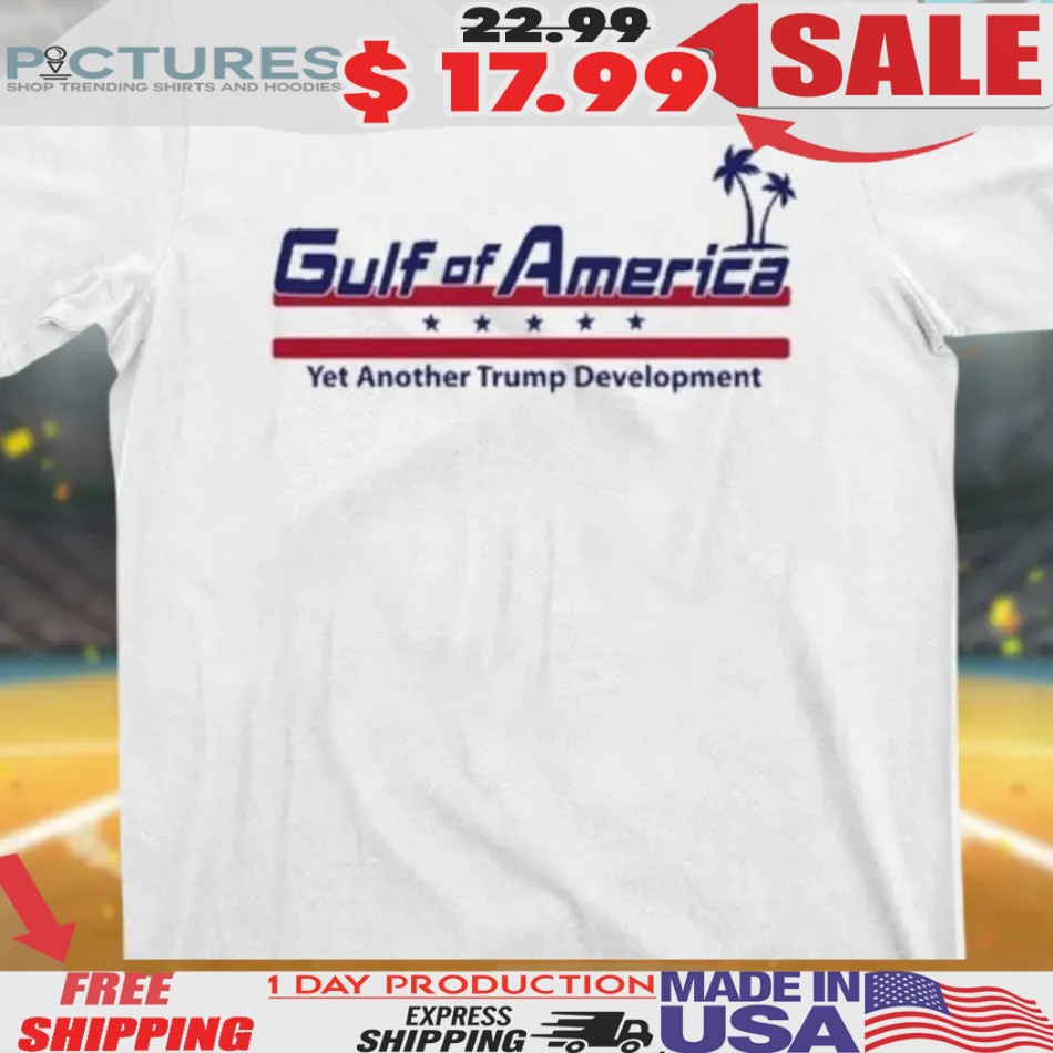Gulf Of America Yet Another Trump Development Shirt
