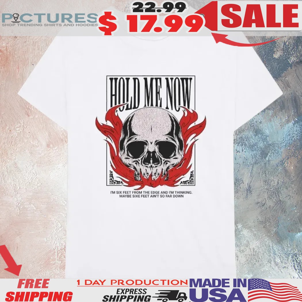 Hold Me Now I’m Six Feet From The Edge And I'm Thinking Maybe Six Feet Ain't So Far Down Skull Flames Shirt