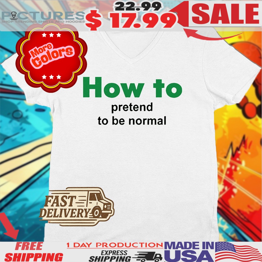 How To Pretend To Be Normal Shirt