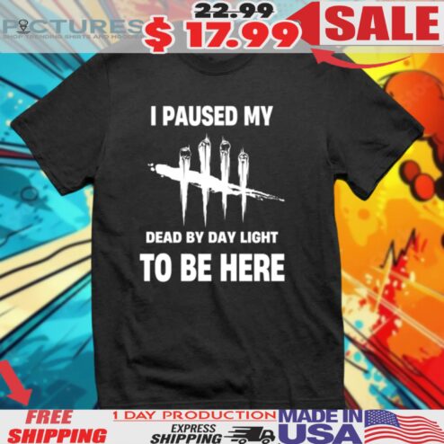 I Paused My Dead By Daylight To Be Here Shirt