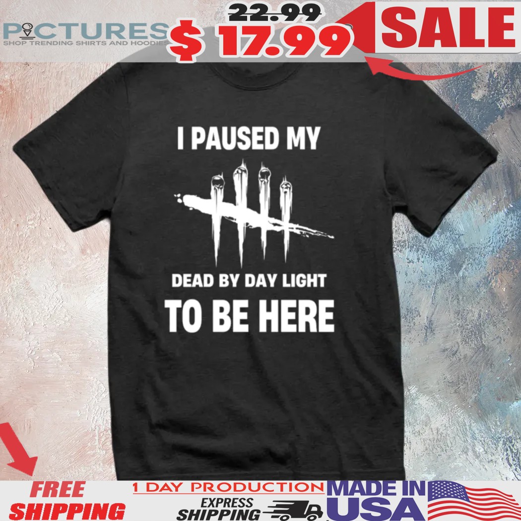 I Paused My Dead By Daylight To Be Here Shirt I Paused My Dead By Daylight To Be Here Shirt