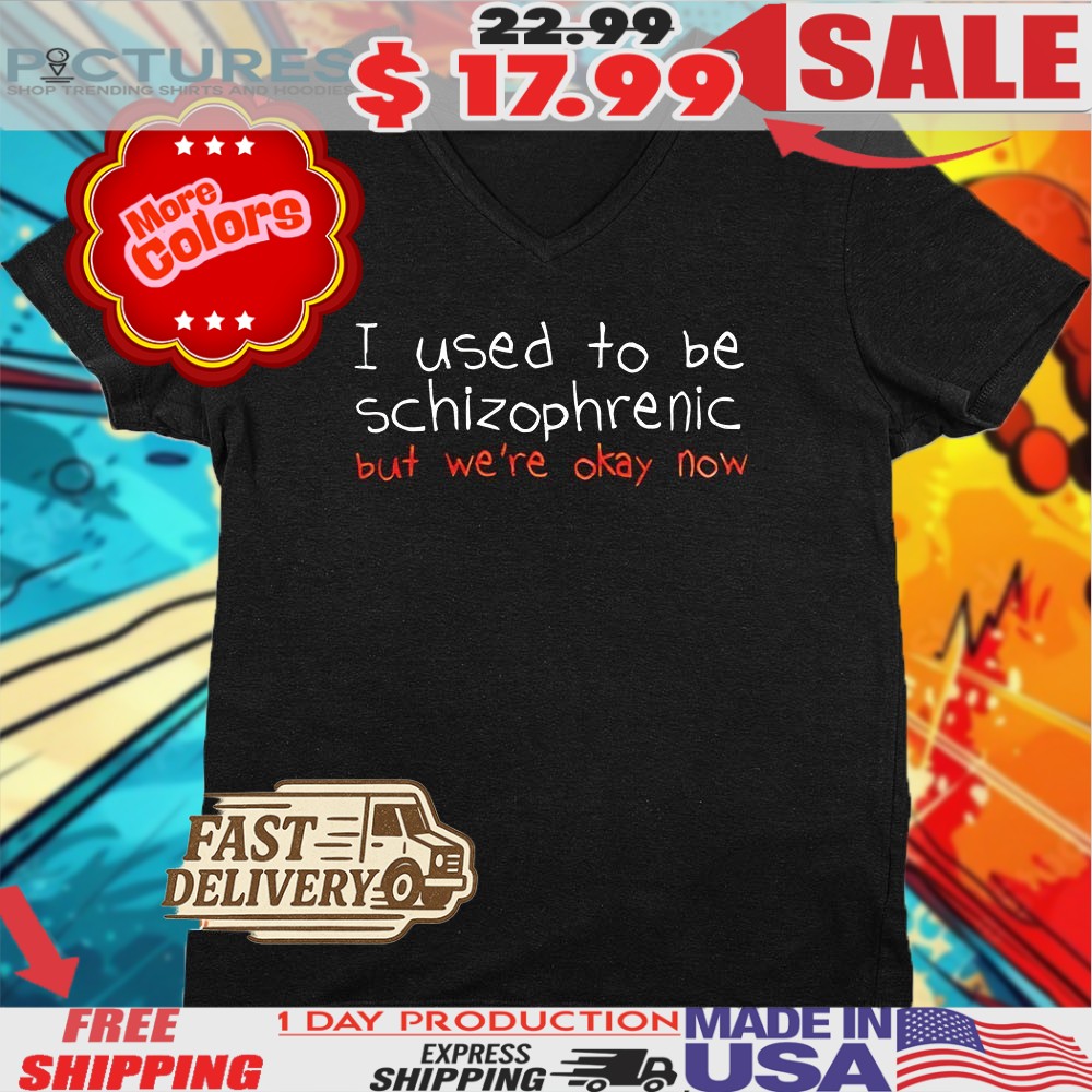 I Used To Be Schizophrenic But We’re Okay Now Shirt