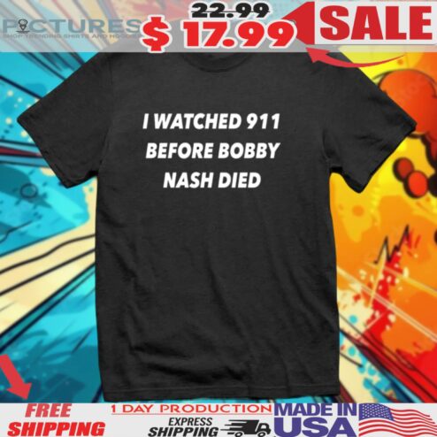 I Watched 911 Before Bobby Nash Died Shirt