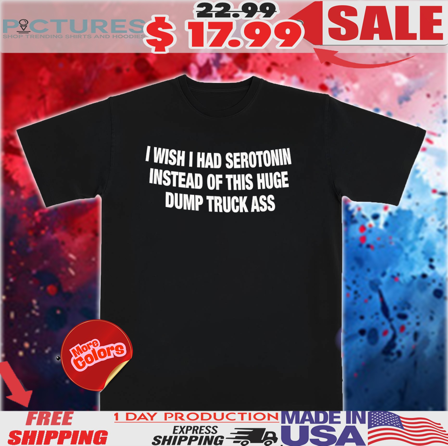 I Wish I Had Serotonin Instead Of This Huge Dump Truck Ass Shirt