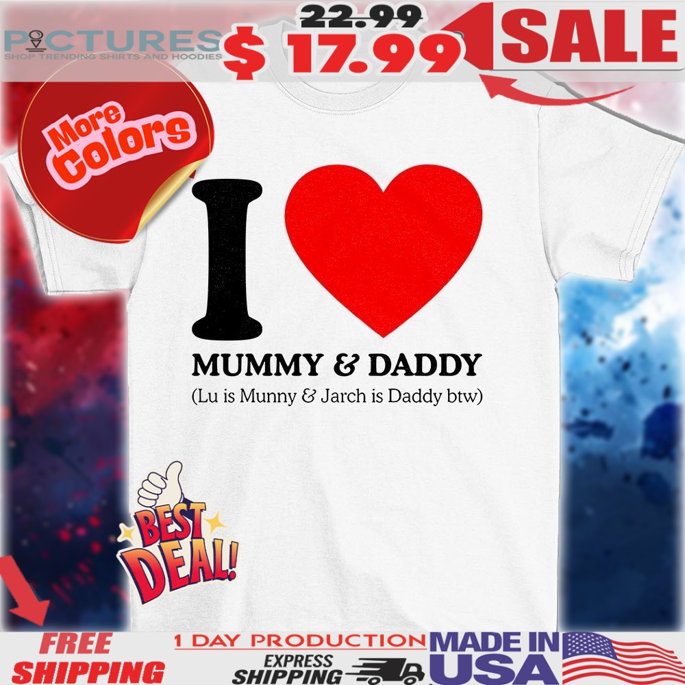 I love and daddy Lu is Mummy and Jarch is daddy btw heart shirt