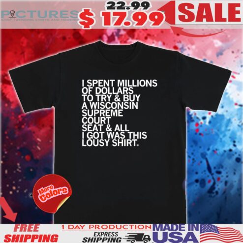 I spent millions of dollars to try and buy a Wisconsin Supreme Court Elon shirt