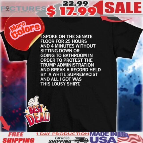 I spoke on the senate floor for 25 hours and 4 minutes without sitting down or going bathroom shirt