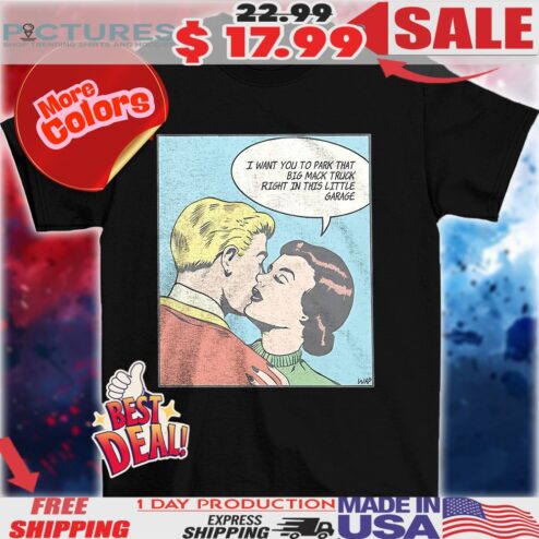 I want you to park that big mack truck right in this little garage shirt