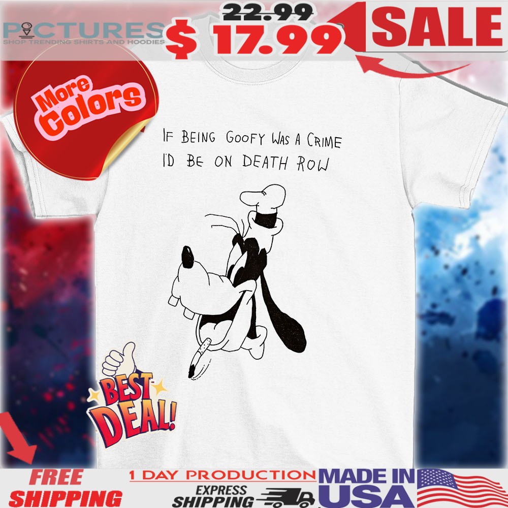 If being Goofy was a crime I’d be on death row shirt