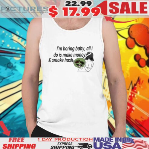 I’m Boring Baby All I Do Is Make Money & Smoke Hash Shirt