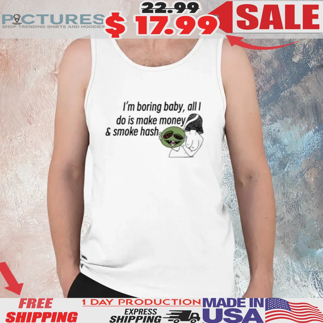 I’m Boring Baby All I Do Is Make Money & Smoke Hash Shirt