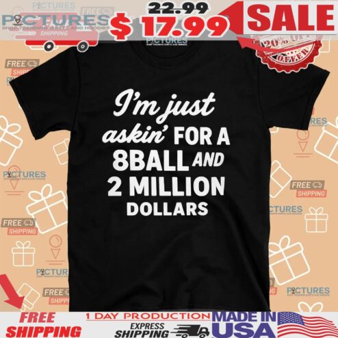 I’m Just Askin’ For 8ball And 2 Million Dollars Shirt
