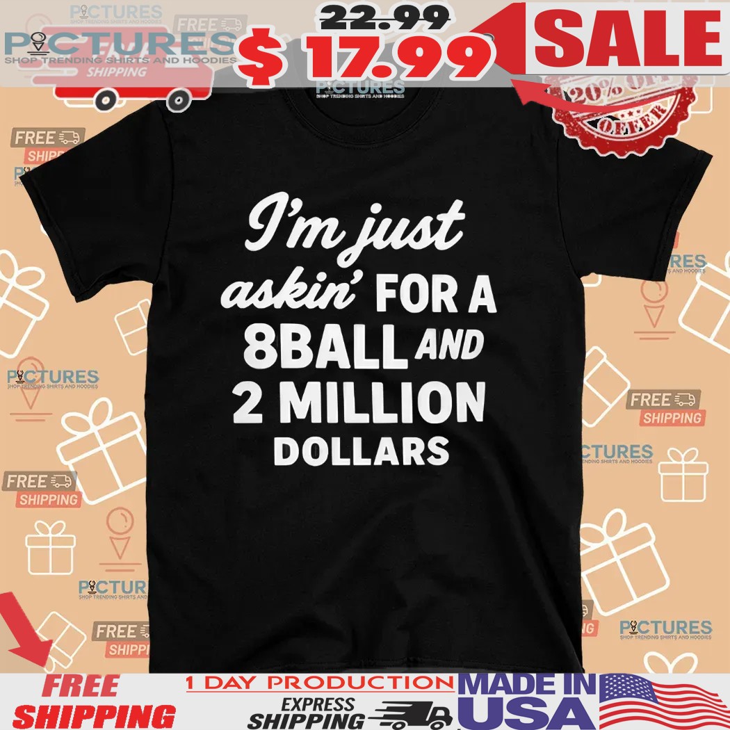 I’m Just Askin’ For 8ball And 2 Million Dollars Shirt