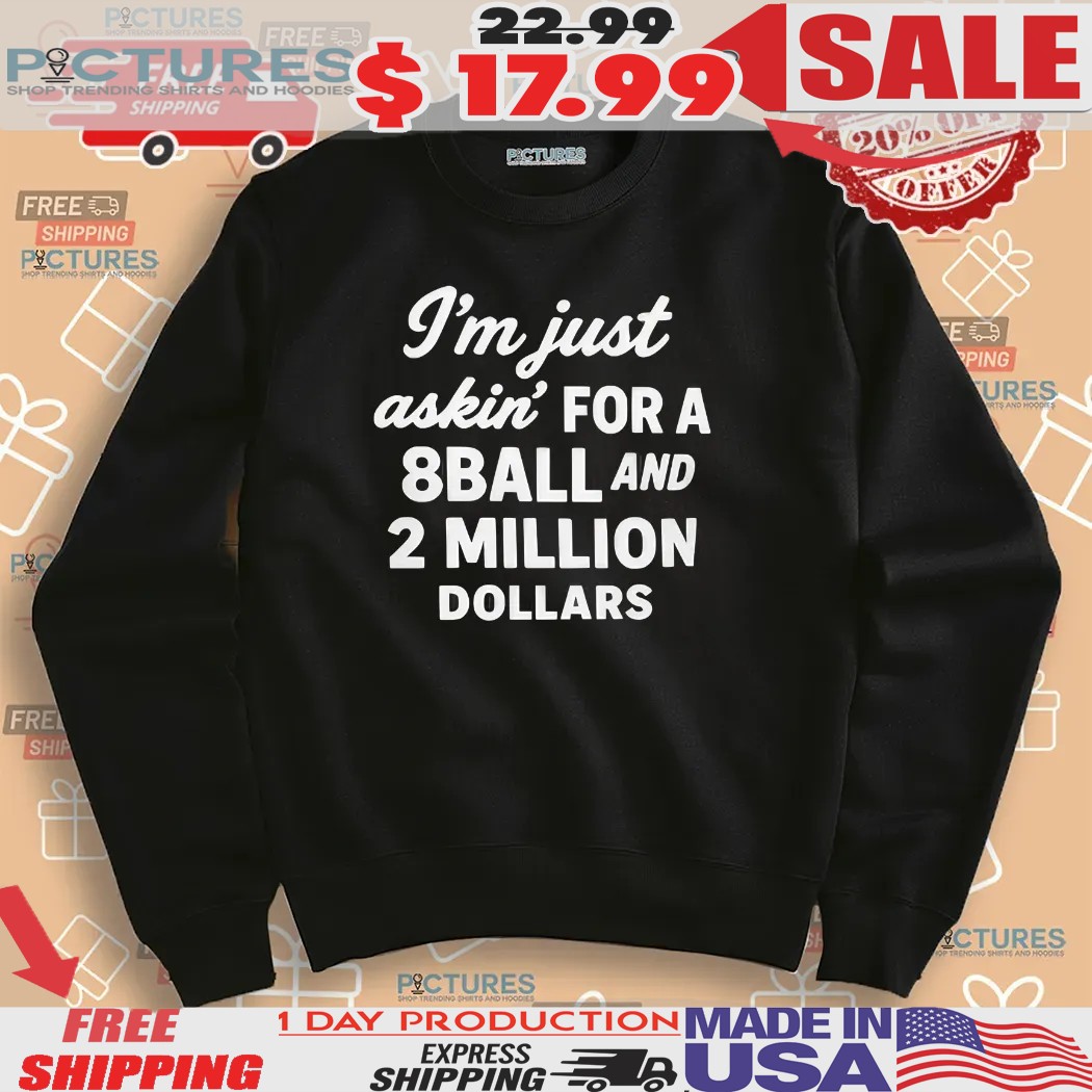 I’m Just Askin’ For 8ball And 2 Million Dollars Shirt