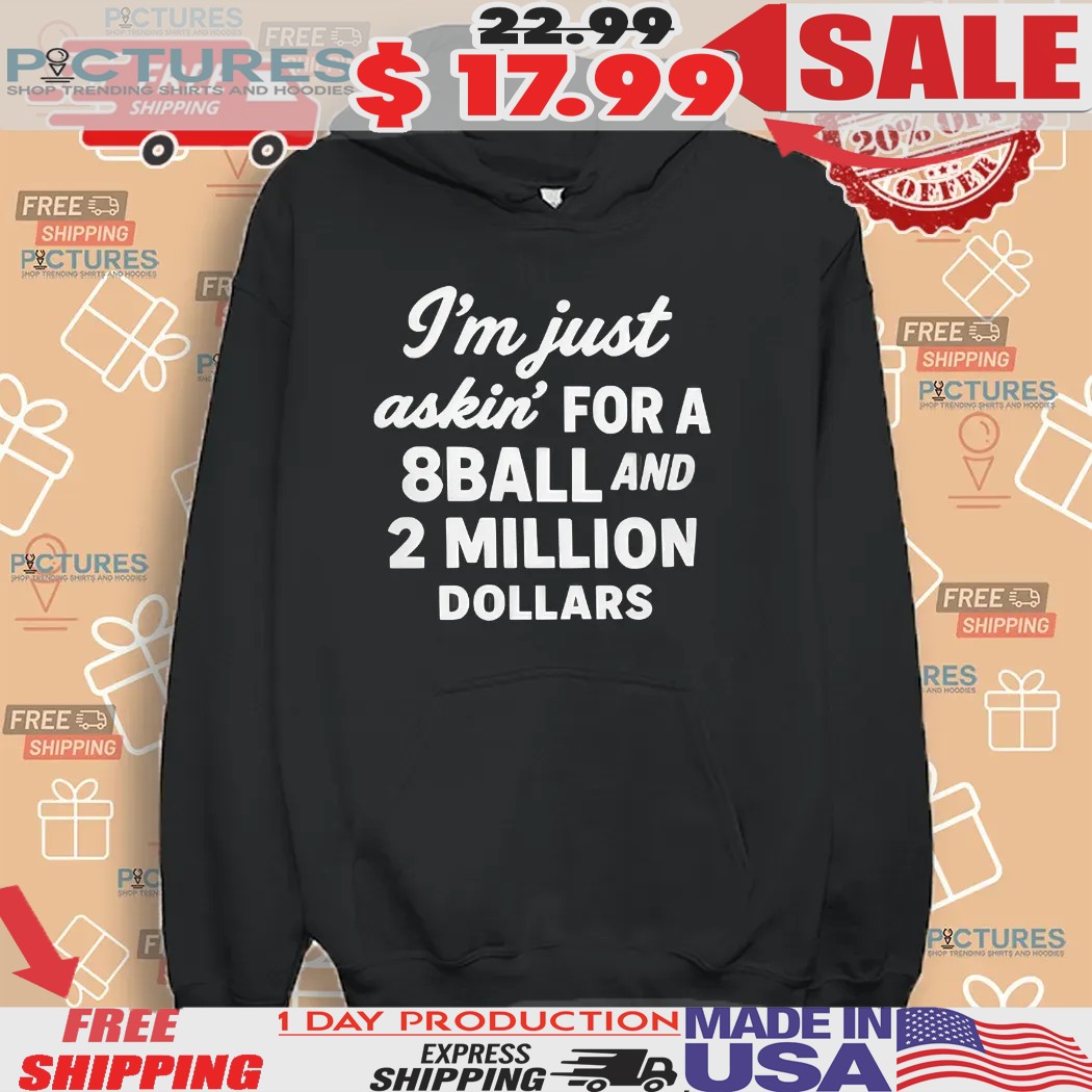I’m Just Askin’ For 8ball And 2 Million Dollars Shirt