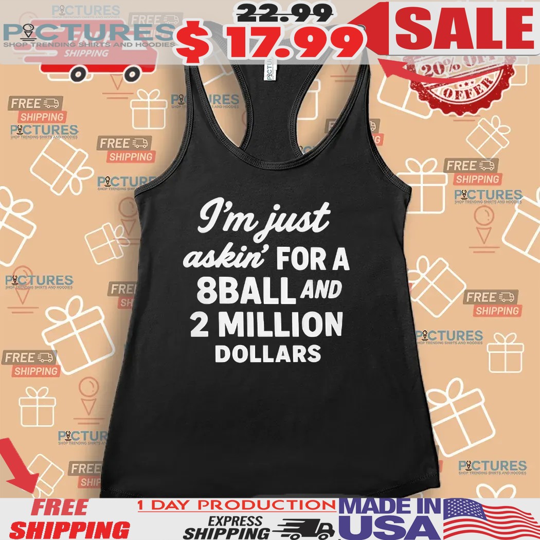 I’m Just Askin’ For 8ball And 2 Million Dollars Shirt