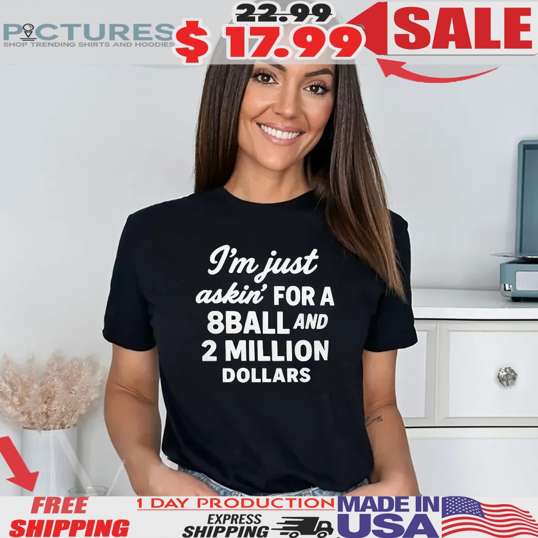 I’m Just Askin’ For 8ball And 2 Million Dollars Shirt