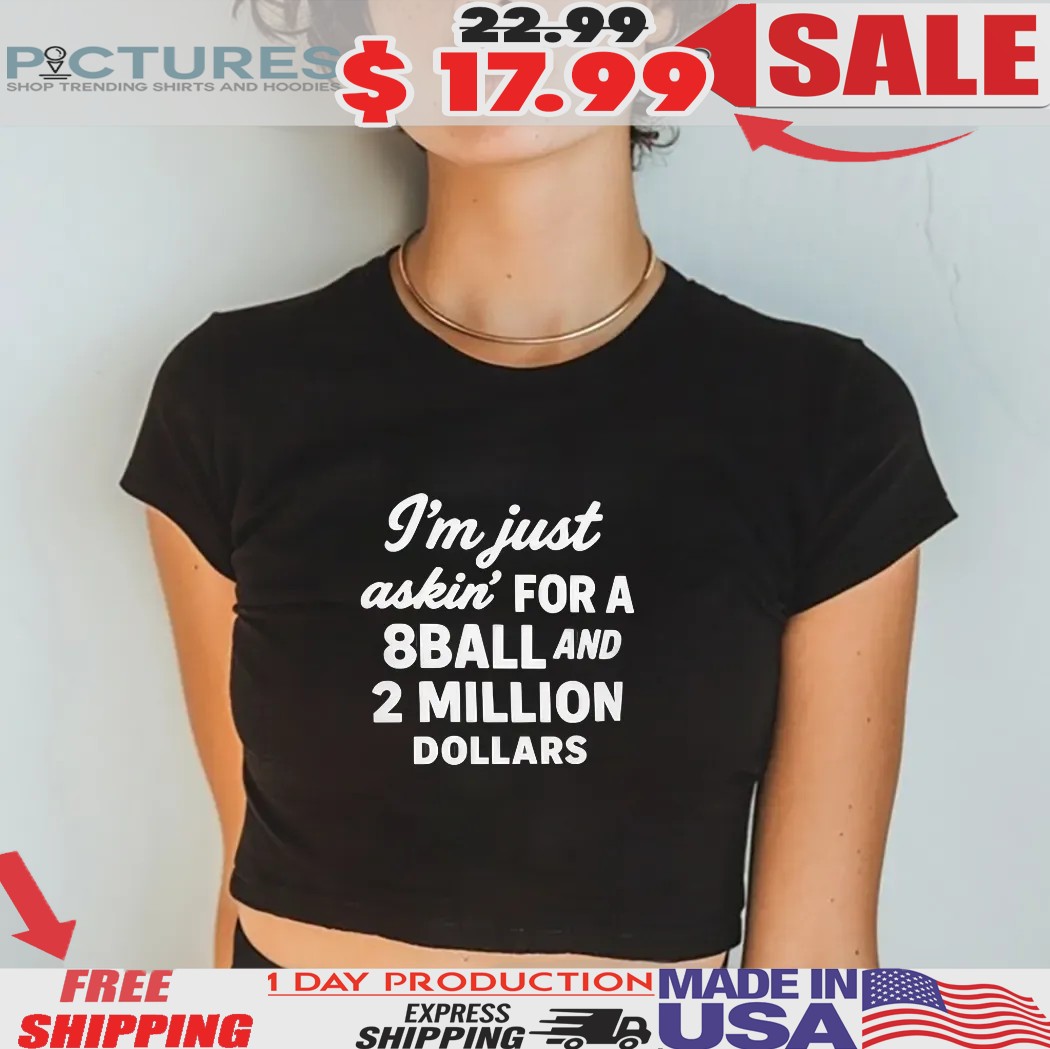 I’m Just Askin’ For 8ball And 2 Million Dollars Shirt