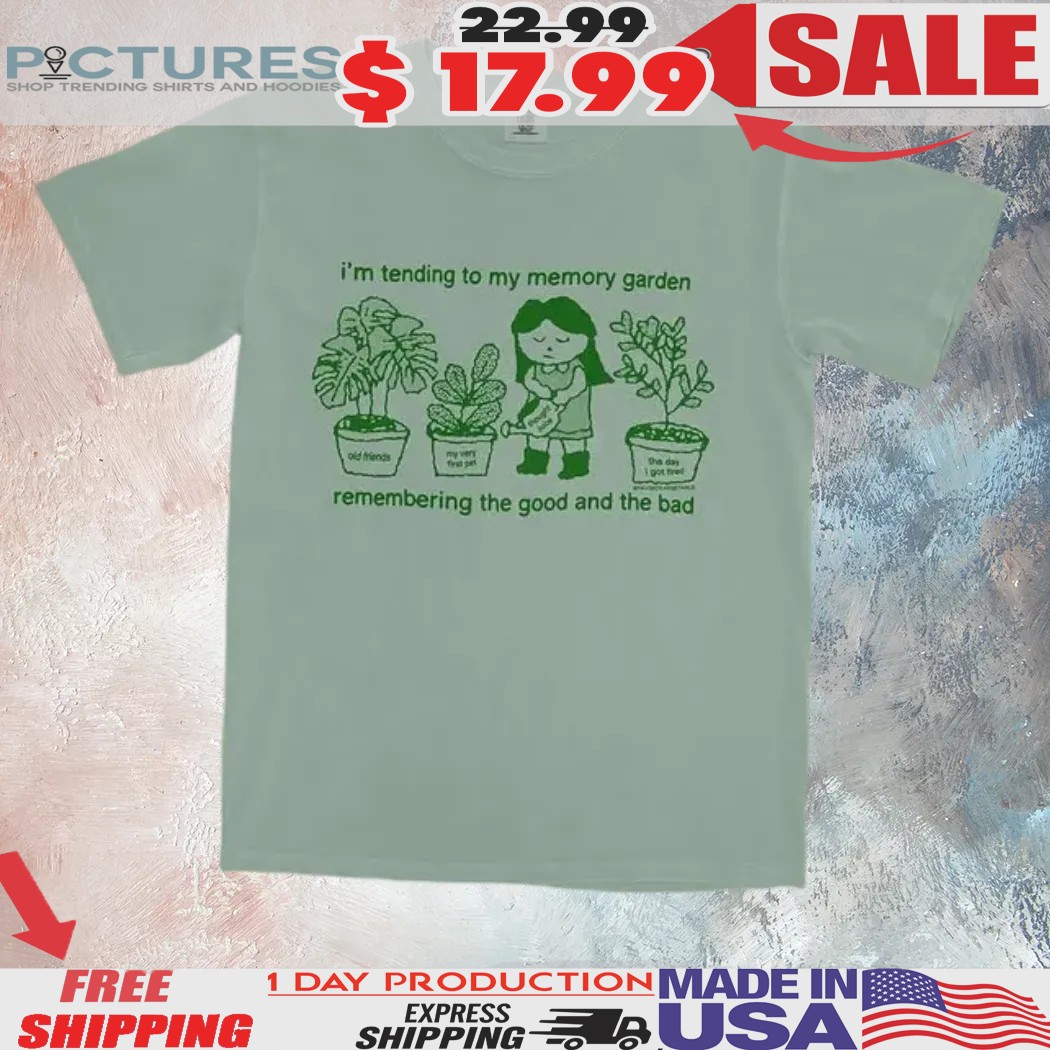 I'm Tending To My Memory Garden Remembering The Good And The Bad Shirt