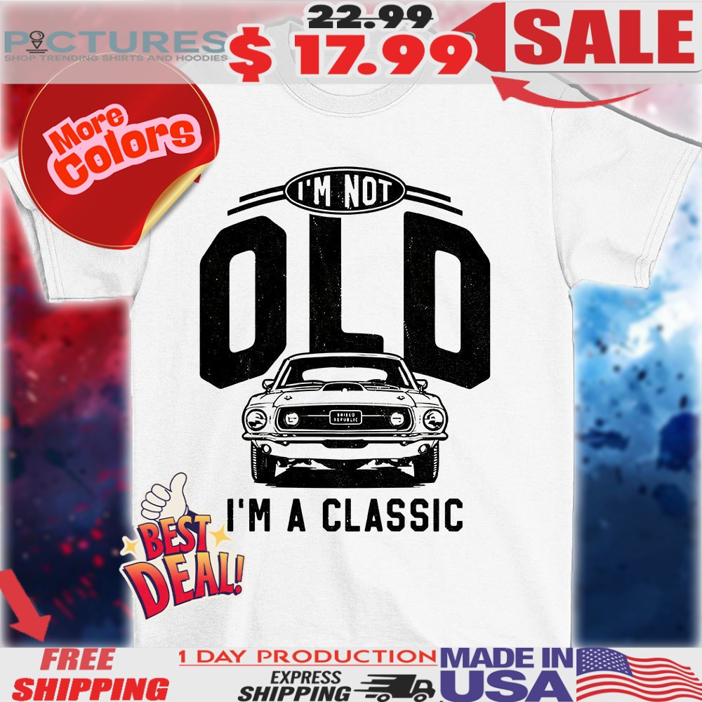 I’m not old I’m a classic 69 mustang car shirt