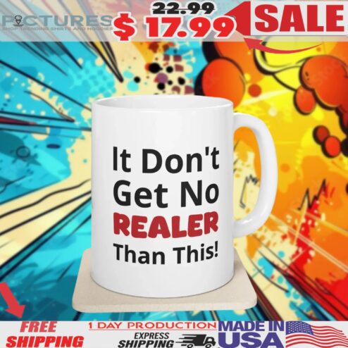 It Don't Get No Realer Than This Mug