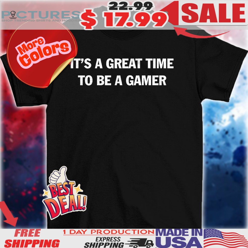 It’s a great time to be a gamer shirt