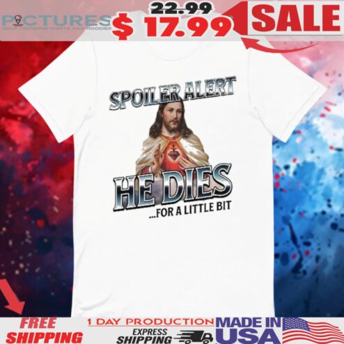 Jesus Spoiler Alert He Dies For A Little Bit Shirt