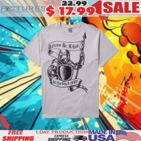 Knight Being Fr Excuse Me, M'lord Are You Being So Fr Rn Shirt