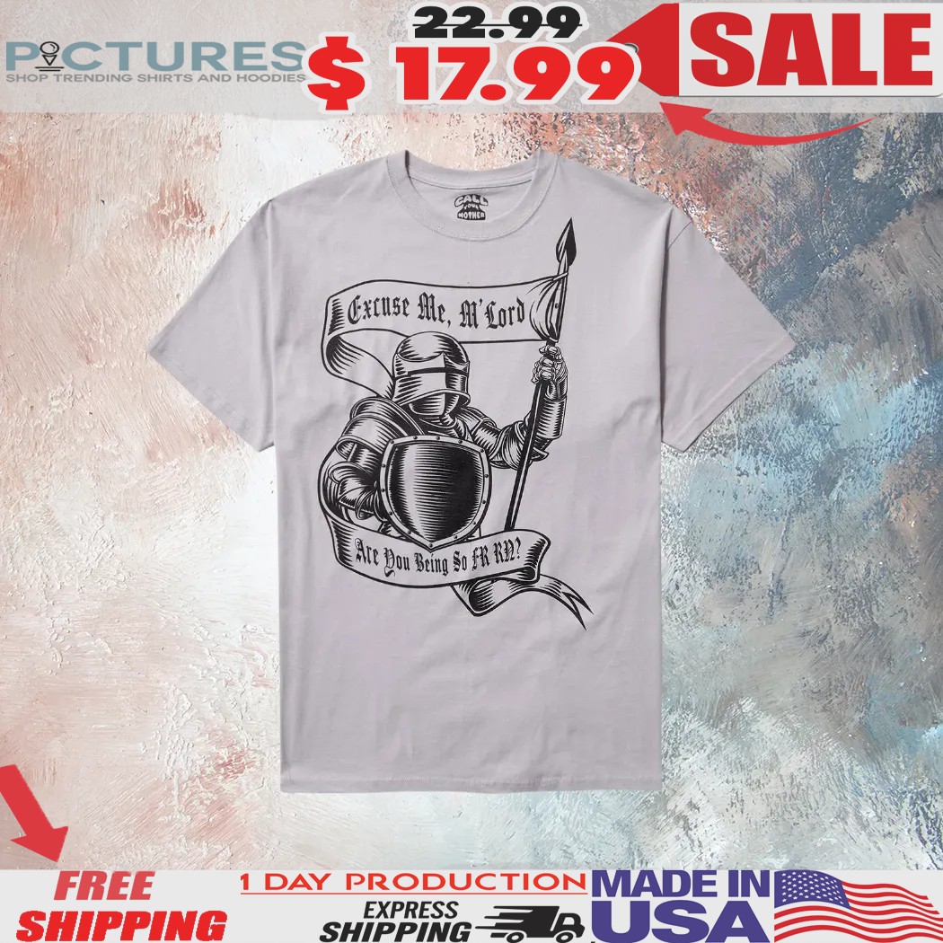 Knight Being Fr Excuse Me, M'lord Are You Being So Fr Rn Shirt