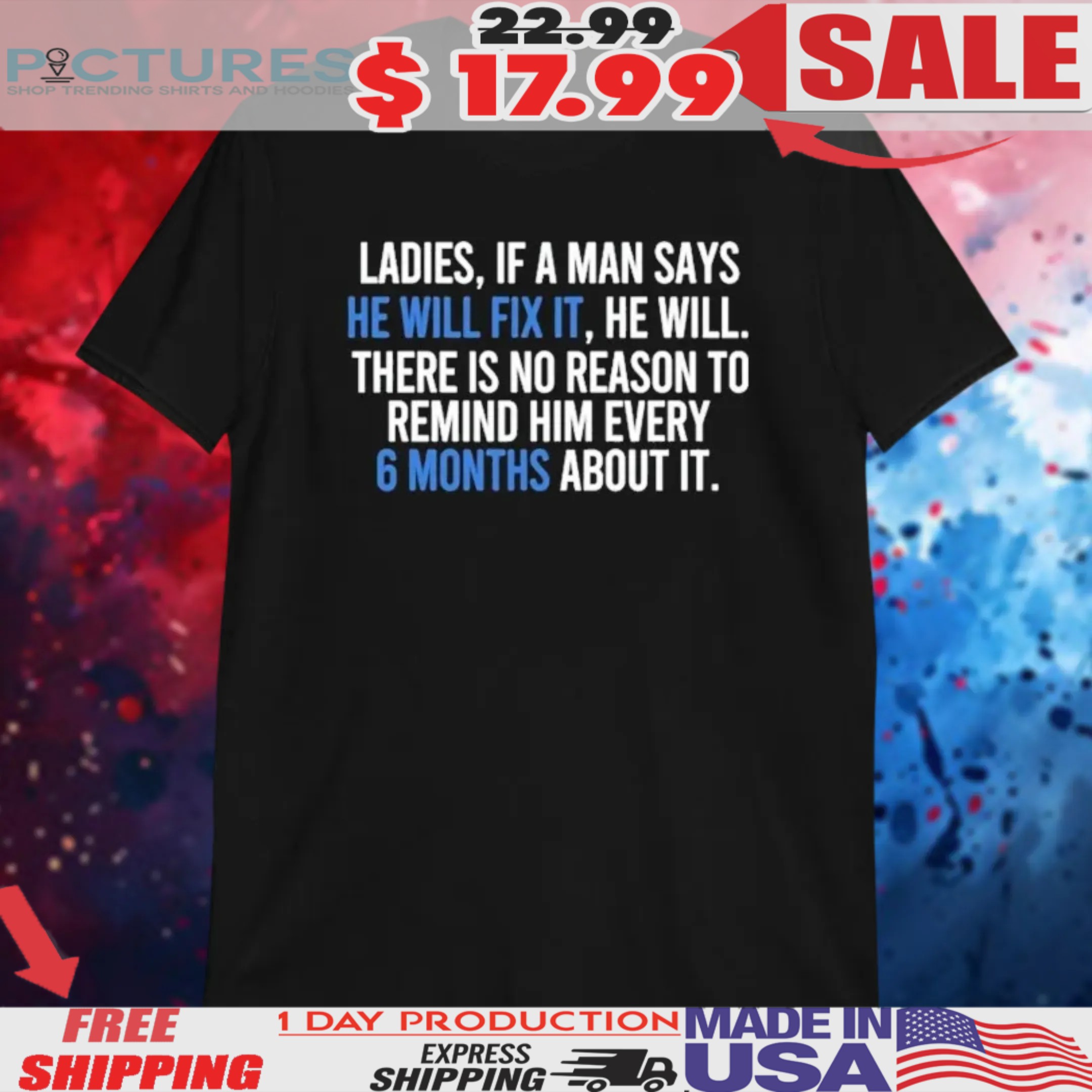 Ladies If A Man Says He Will Fix It He Will There Is No Reason To Remind Him Every Shirt