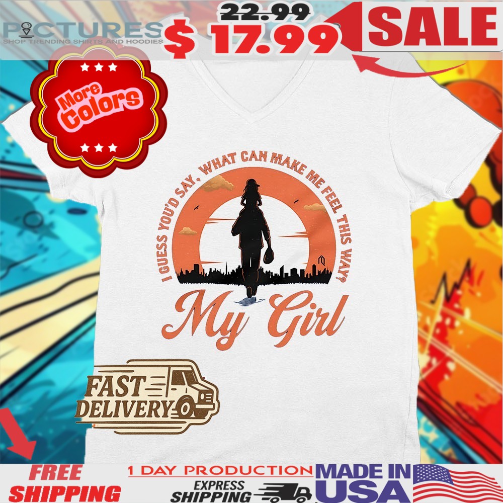 My Girl I Guess You’d Say What Can Make Me Feel This Way Shirt