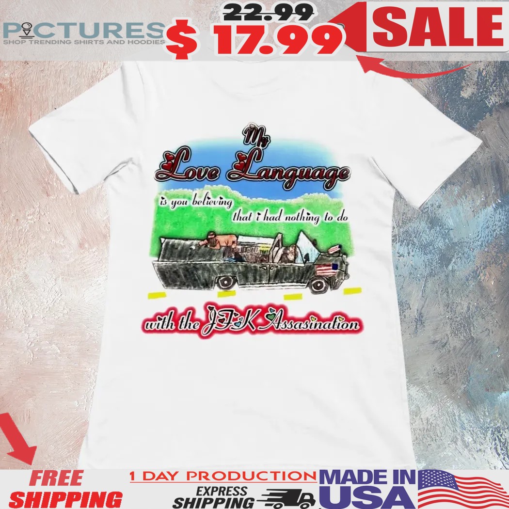 My Love Language Is You Believing That I Had Nothing To Do With The JFK Assassination Shirt