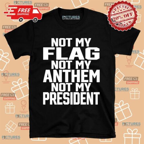 Not My Flag Not My Anthem Not My President Shirt
